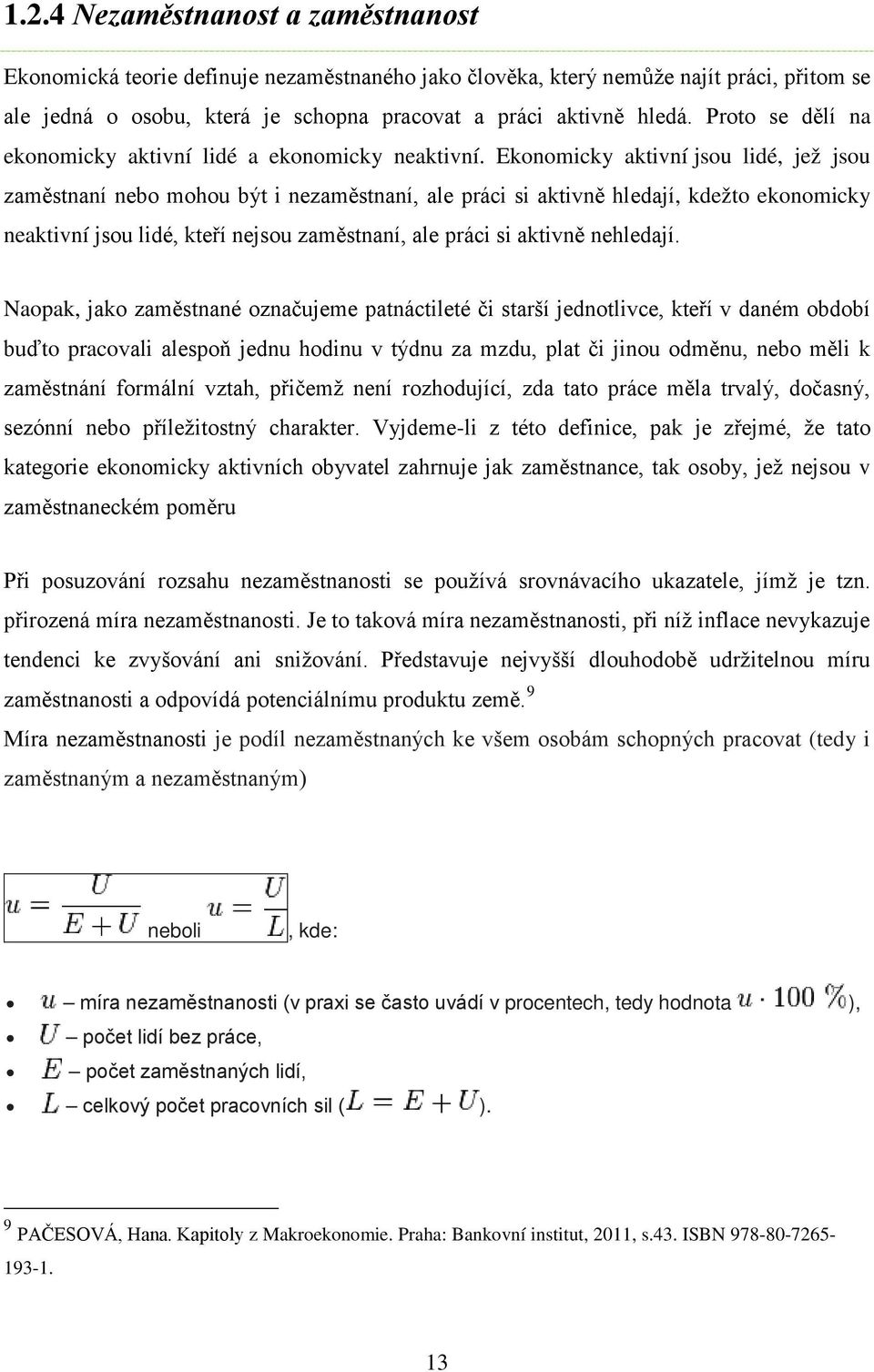 Ekonomicky aktivní jsou lidé, jež jsou zaměstnaní nebo mohou být i nezaměstnaní, ale práci si aktivně hledají, kdežto ekonomicky neaktivní jsou lidé, kteří nejsou zaměstnaní, ale práci si aktivně