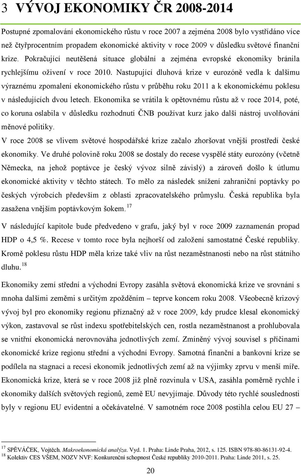 Nastupující dluhová krize v eurozóně vedla k dalšímu výraznému zpomalení ekonomického růstu v průběhu roku 2011 a k ekonomickému poklesu v následujících dvou letech.