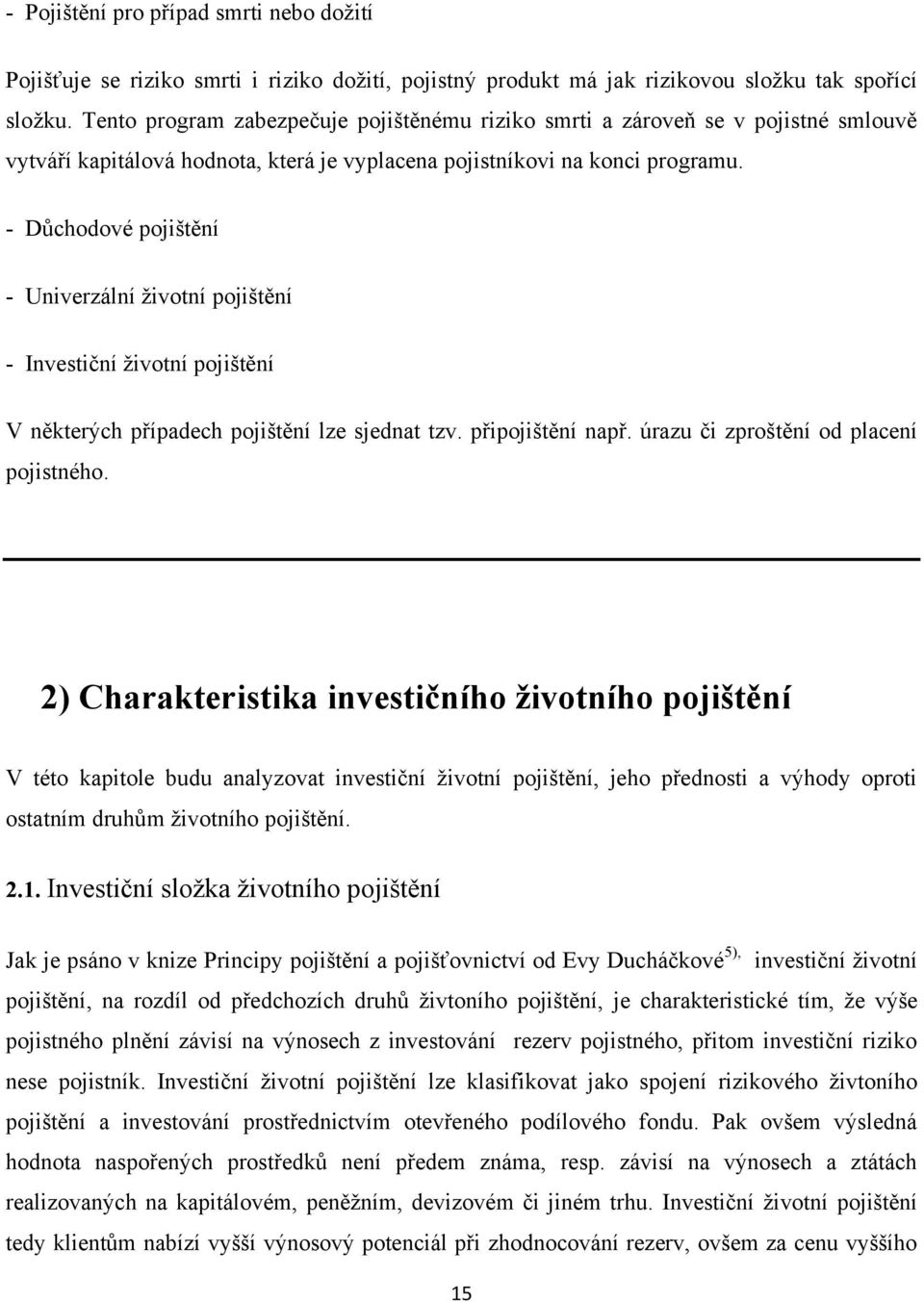 - Důchodové pojištění - Univerzální životní pojištění - Investiční životní pojištění V některých případech pojištění lze sjednat tzv. připojištění např. úrazu či zproštění od placení pojistného.