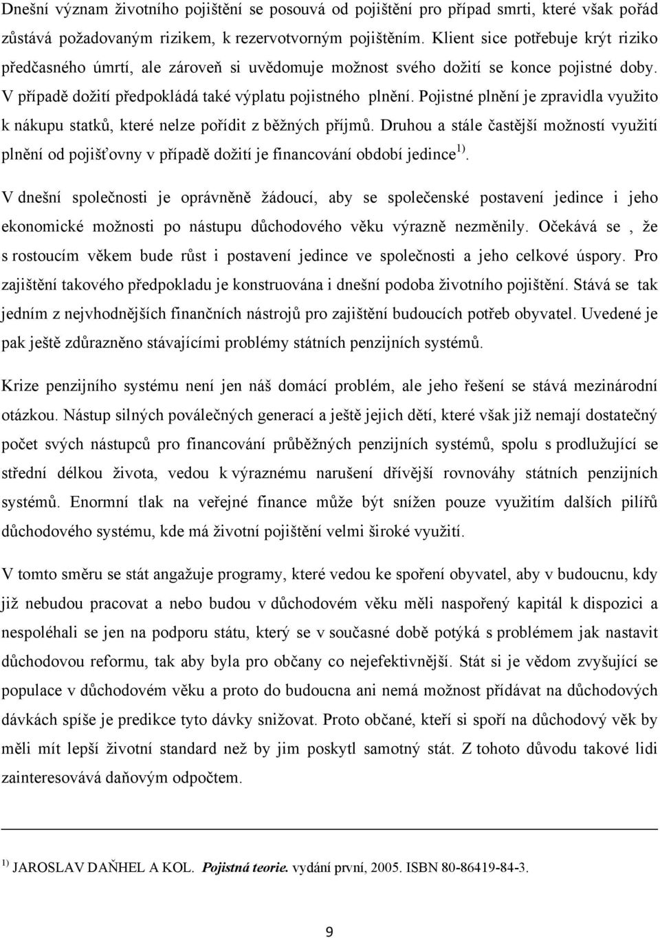 Pojistné plnění je zpravidla využito k nákupu statků, které nelze pořídit z běžných příjmů.