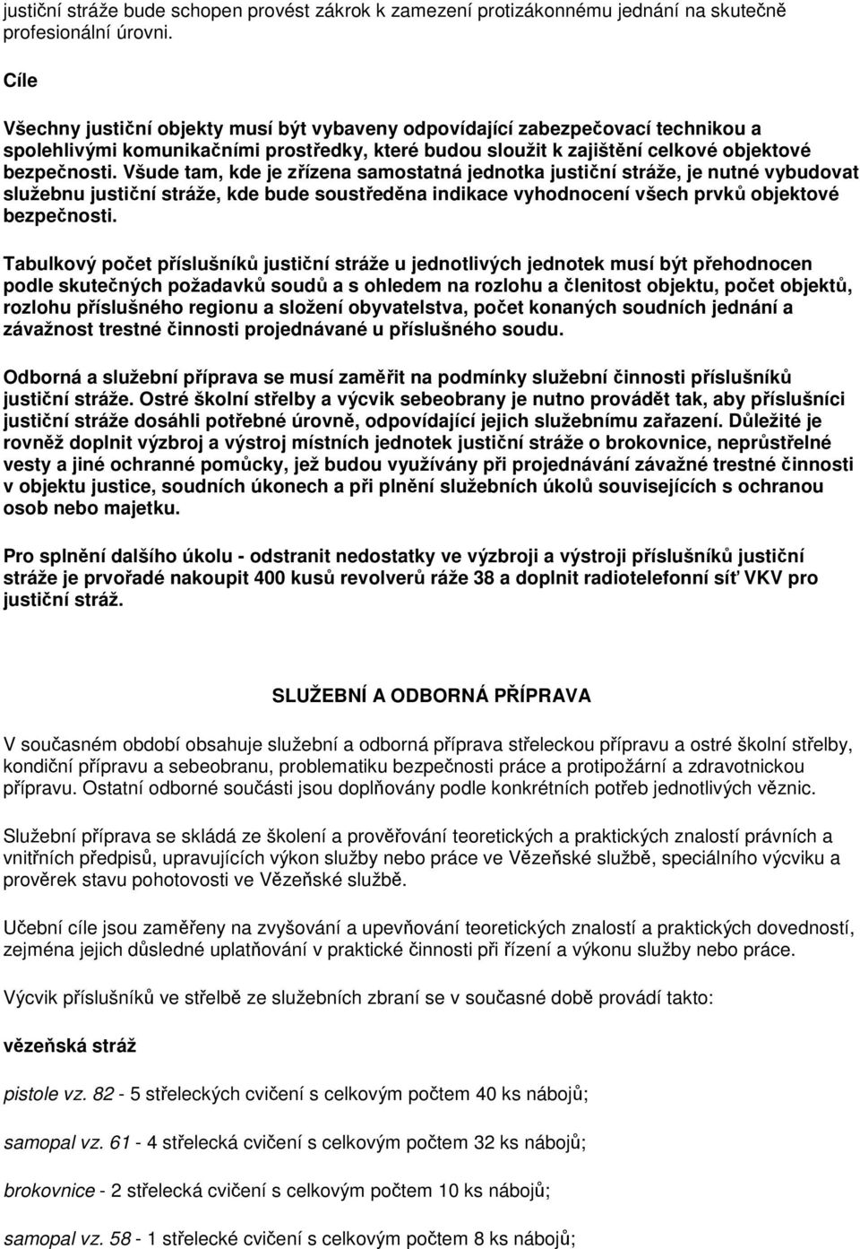 Všude tam, kde je zřízena samostatná jednotka justiční stráže, je nutné vybudovat služebnu justiční stráže, kde bude soustředěna indikace vyhodnocení všech prvků objektové bezpečnosti.