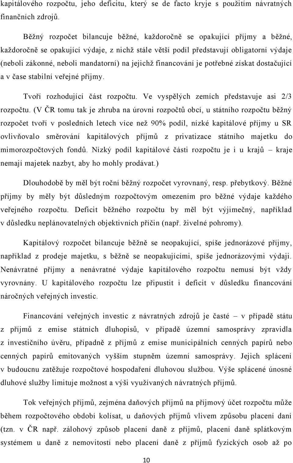 jejichţ financování je potřebné získat dostačující a v čase stabilní veřejné příjmy. Tvoří rozhodující část rozpočtu. Ve vyspělých zemích představuje asi 2/3 rozpočtu.