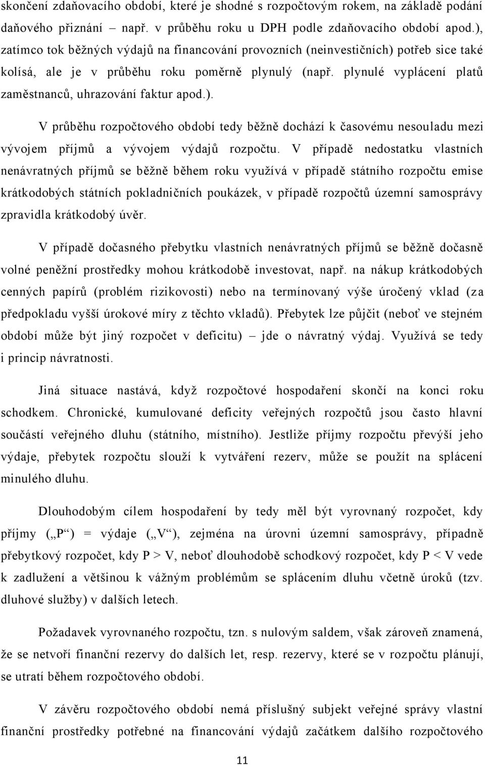 plynulé vyplácení platů zaměstnanců, uhrazování faktur apod.). V průběhu rozpočtového období tedy běţně dochází k časovému nesouladu mezi vývojem příjmů a vývojem výdajů rozpočtu.