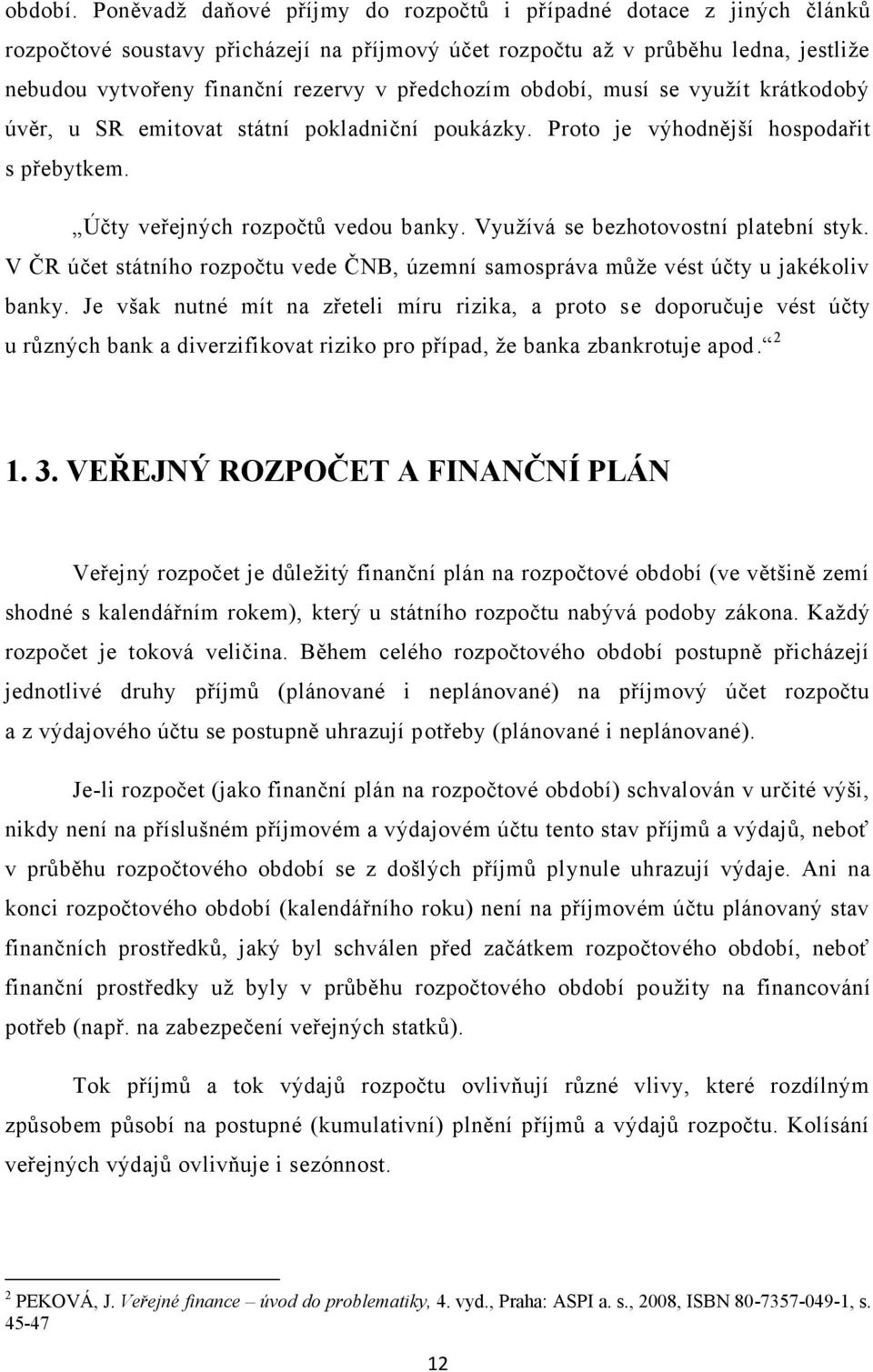 předchozím období, musí se vyuţít krátkodobý úvěr, u SR emitovat státní pokladniční poukázky. Proto je výhodnější hospodařit s přebytkem. Účty veřejných rozpočtů vedou banky.