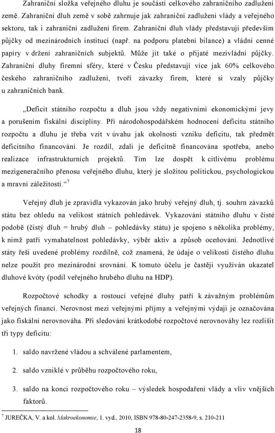 Zahraniční dluh vlády představují především půjčky od mezinárodních institucí (např. na podporu platební bilance) a vládní cenné papíry v drţení zahraničních subjektů.