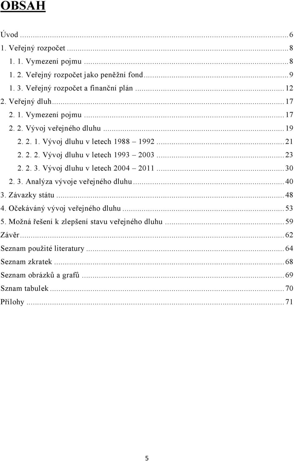 .. 23 2. 2. 3. Vývoj dluhu v letech 2004 2011... 30 2. 3. Analýza vývoje veřejného dluhu... 40 3. Závazky státu... 48 4. Očekáváný vývoj veřejného dluhu... 53 5.