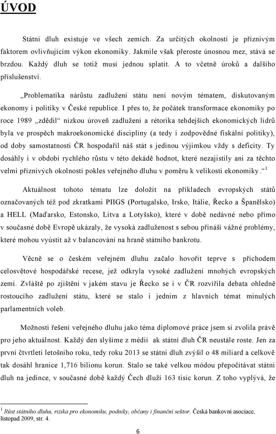 I přes to, ţe počátek transformace ekonomiky po roce 1989 zdědil nízkou úroveň zadluţení a rétorika tehdejších ekonomických lídrů byla ve prospěch makroekonomické disciplíny (a tedy i zodpovědné