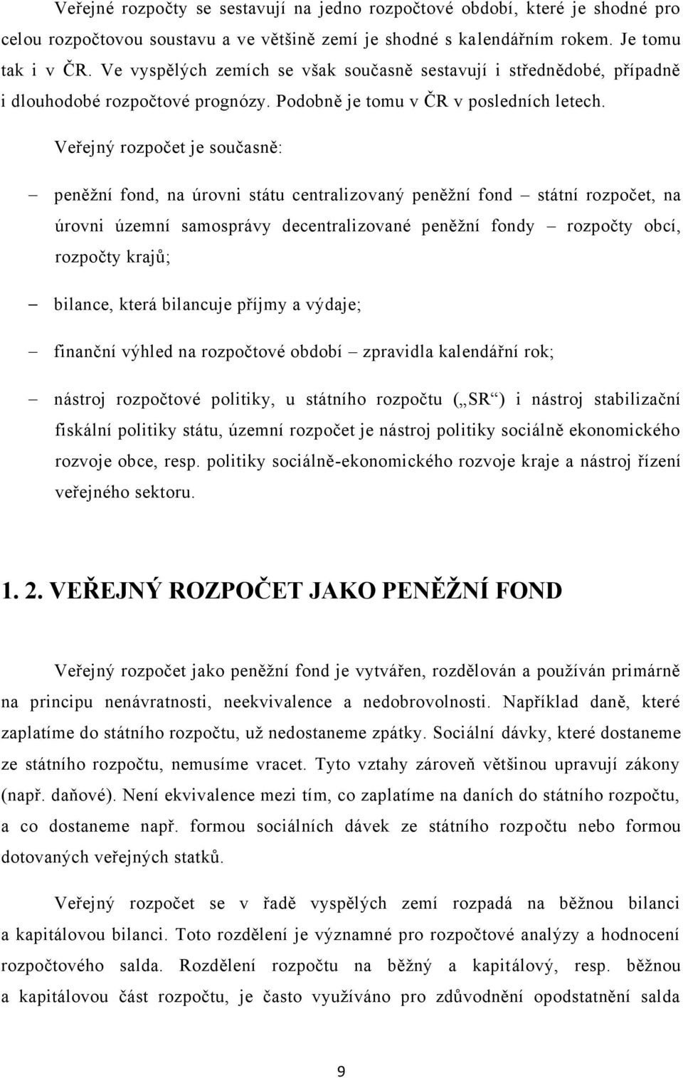 Veřejný rozpočet je současně: peněţní fond, na úrovni státu centralizovaný peněţní fond státní rozpočet, na úrovni územní samosprávy decentralizované peněţní fondy rozpočty obcí, rozpočty krajů;