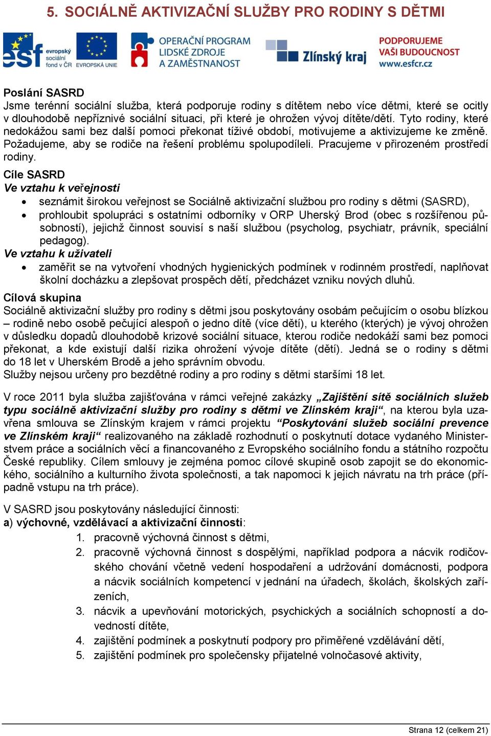 Požadujeme, aby se rodiče na řešení problému spolupodíleli. Pracujeme v přirozeném prostředí rodiny.