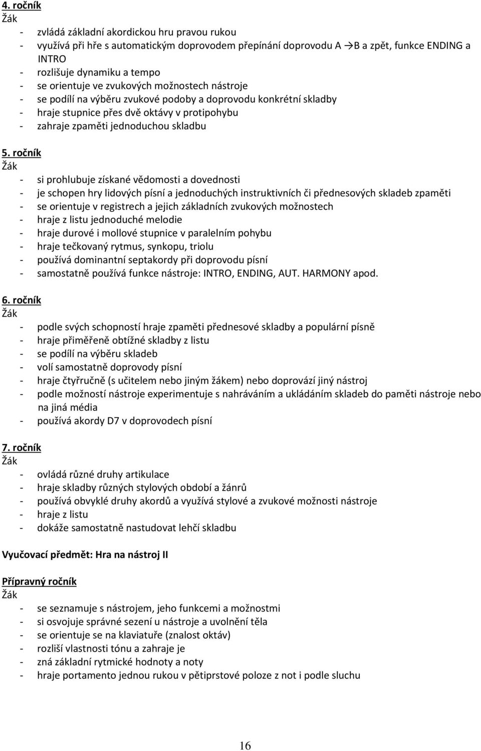 ročník - si prohlubuje získané vědomosti a dovednosti - je schopen hry lidových písní a jednoduchých instruktivních či přednesových skladeb zpaměti - se orientuje v registrech a jejich základních