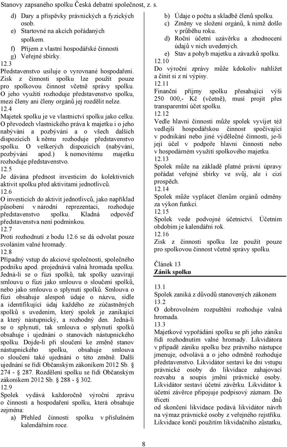 O jeho využití rozhoduje představenstvo spolku, mezi členy ani členy orgánů jej rozdělit nelze. 12.4 Majetek spolku je ve vlastnictví spolku jako celku.