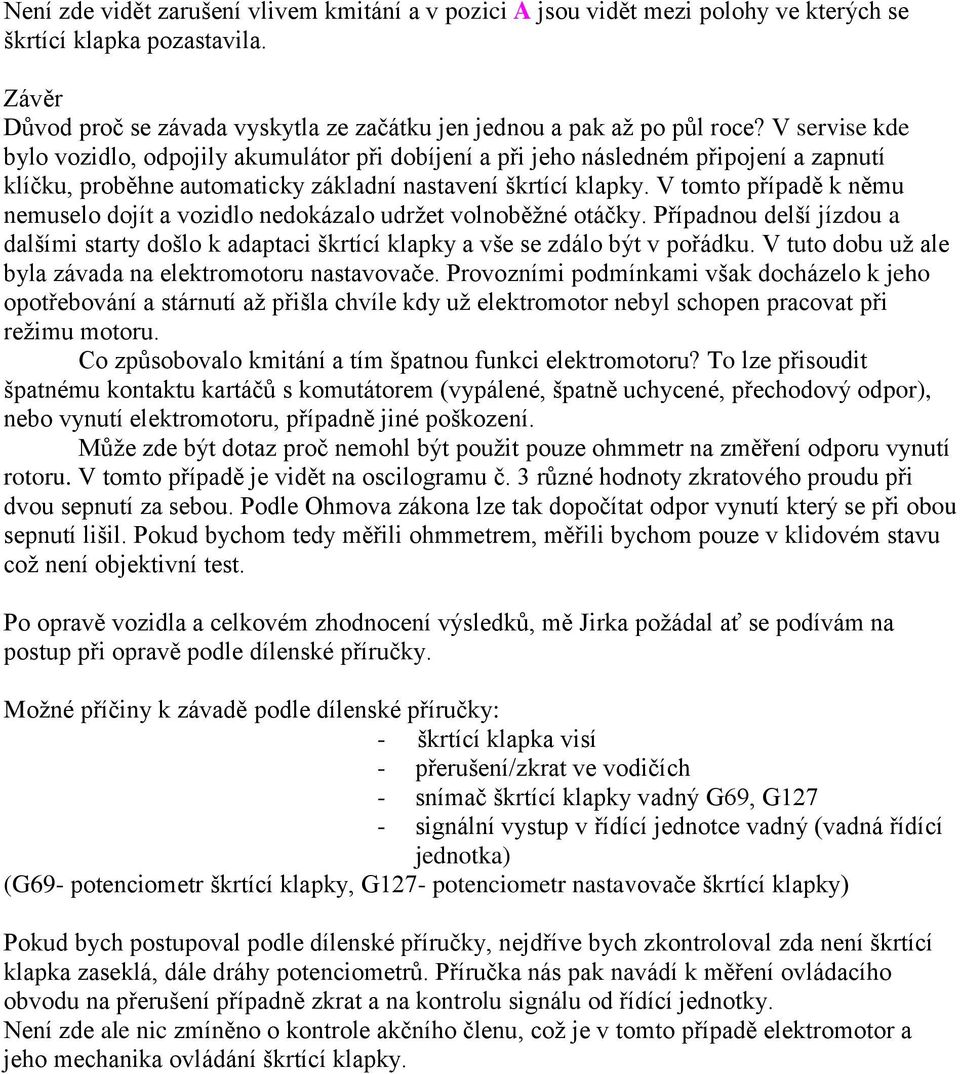 V tomto případě k němu nemuselo dojít a vozidlo nedokázalo udržet volnoběžné otáčky. Případnou delší jízdou a dalšími starty došlo k adaptaci škrtící klapky a vše se zdálo být v pořádku.