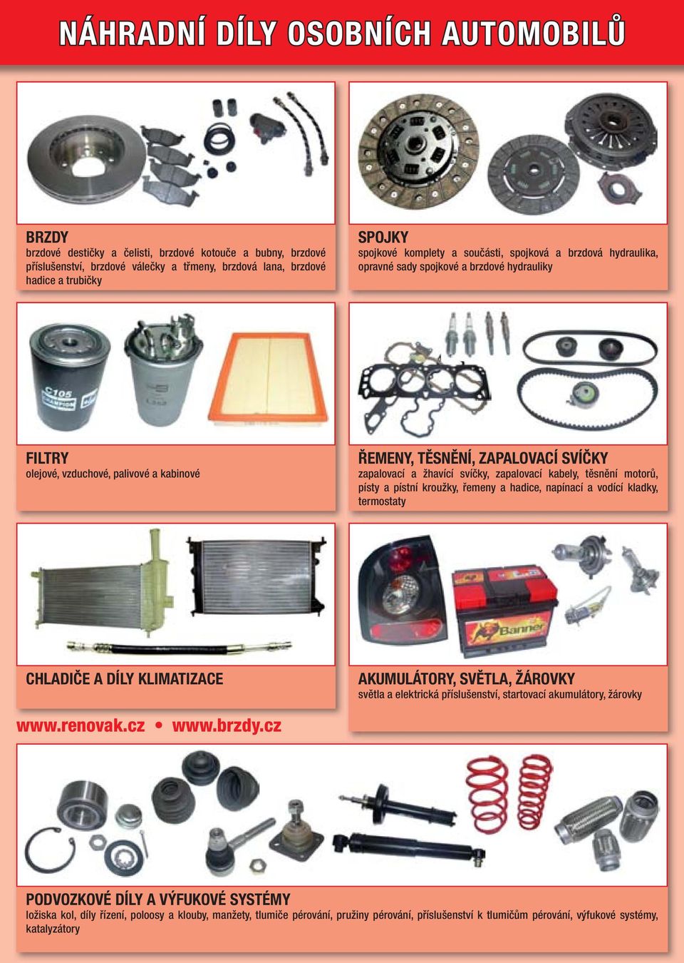 svíčky, zapalovací kabely, těsnění motorů, písty a pístní kroužky, řemeny a hadice, napínací a vodící kladky, termostaty CHLADIČE A DÍLY KLIMATIZACE AKUMULÁTORY, SVĚTLA, ŽÁROVKY světla a elektrická