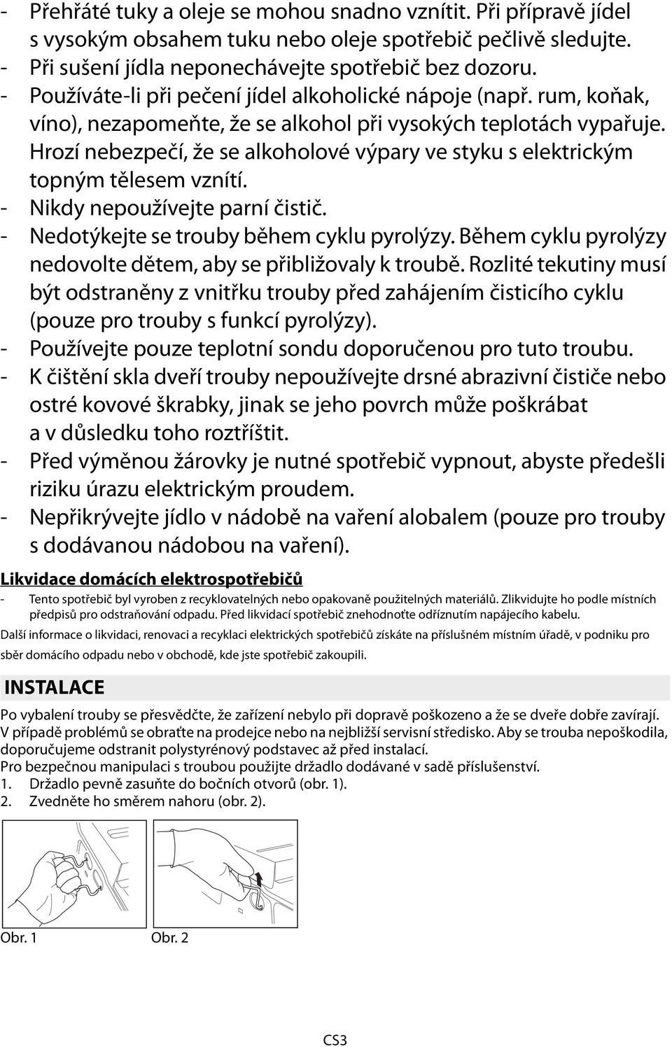 Hrozí nebezpečí, že se alkoholové výpary ve styku s elektrickým topným tělesem vznítí. - Nikdy nepoužívejte parní čistič. - Nedotýkejte se trouby během cyklu pyrolýzy.