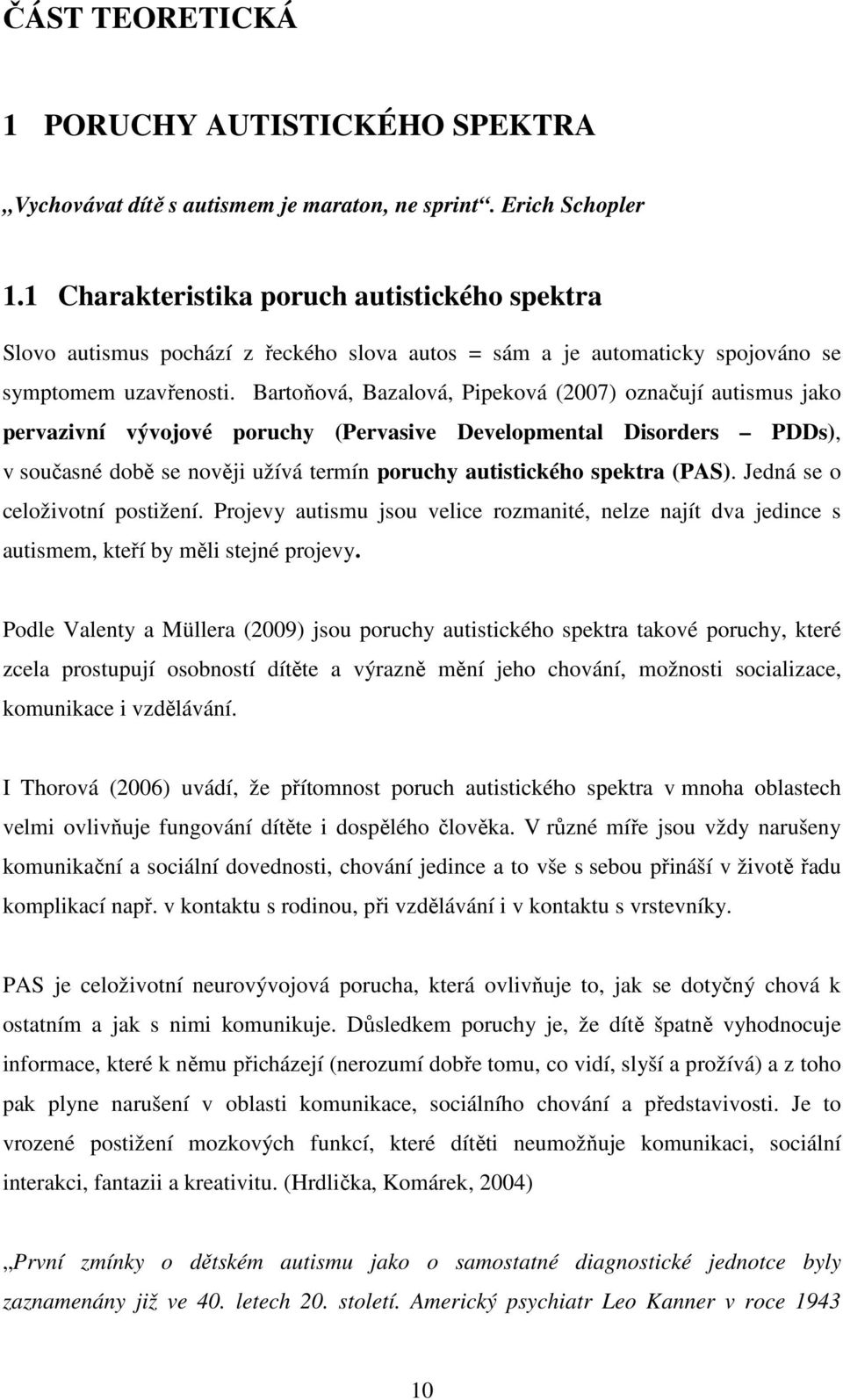 Bartoňová, Bazalová, Pipeková (2007) označují autismus jako pervazivní vývojové poruchy (Pervasive Developmental Disorders PDDs), v současné době se nověji užívá termín poruchy autistického spektra