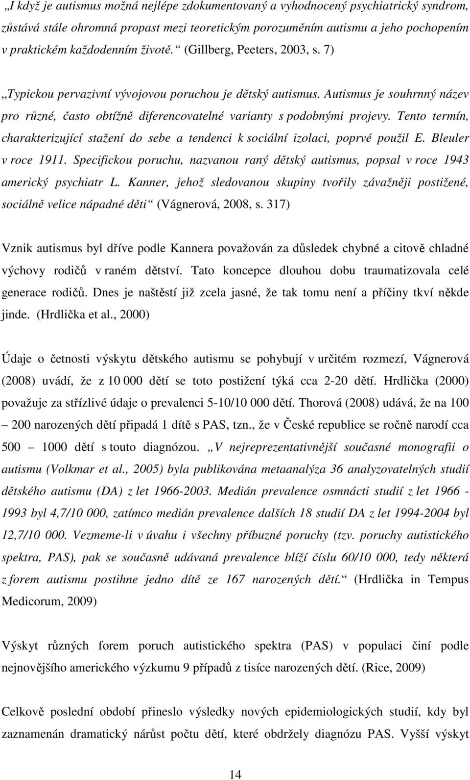 Tento termín, charakterizující stažení do sebe a tendenci k sociální izolaci, poprvé použil E. Bleuler v roce 1911.