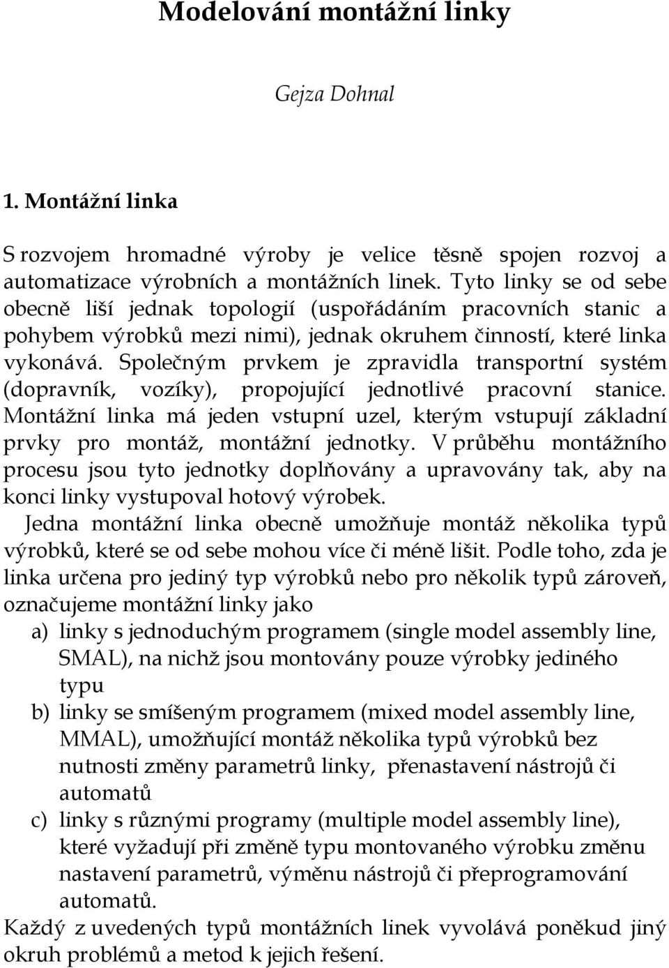 Společným prvkem e zpravidla transportní systém (dopravník, vozíky), propouící ednotlivé pracovní stanice.