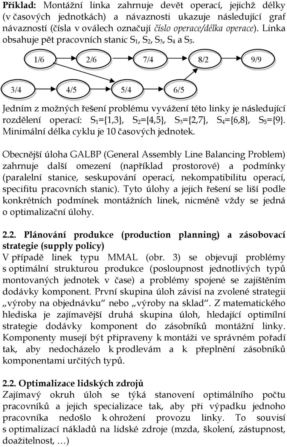 1/6 2/6 7/4 8/2 9/9 3/4 4/5 5/4 6/5 Jedním z možných řešení problému vyvážení této linky e následuící rozdělení operací: S 1 ={1,3}, S 2 ={4,5}, S 3 ={2,7}, S 4 ={6,8}, S 5 ={9}.