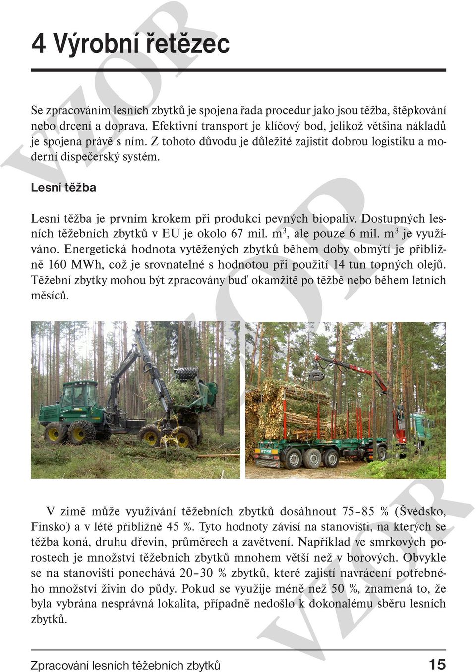 Lesní těžba Lesní těžba je prvním krokem při produkci pevných biopaliv. Dostupných lesních těžebních zbytků v EU je okolo 67 mil. m 3, ale pouze 6 mil. m 3 je využíváno.