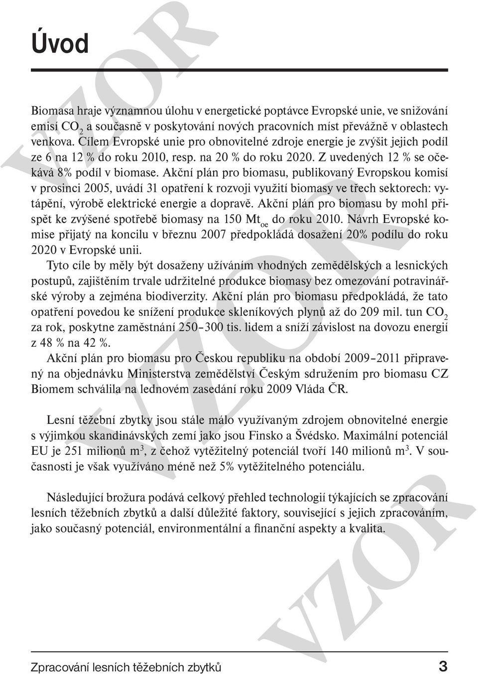 Akční plán pro biomasu, publikovaný Evropskou komisí v prosinci 2005, uvádí 31 opatření k rozvoji využití biomasy ve třech sektorech: vytápění, výrobě elektrické energie a dopravě.