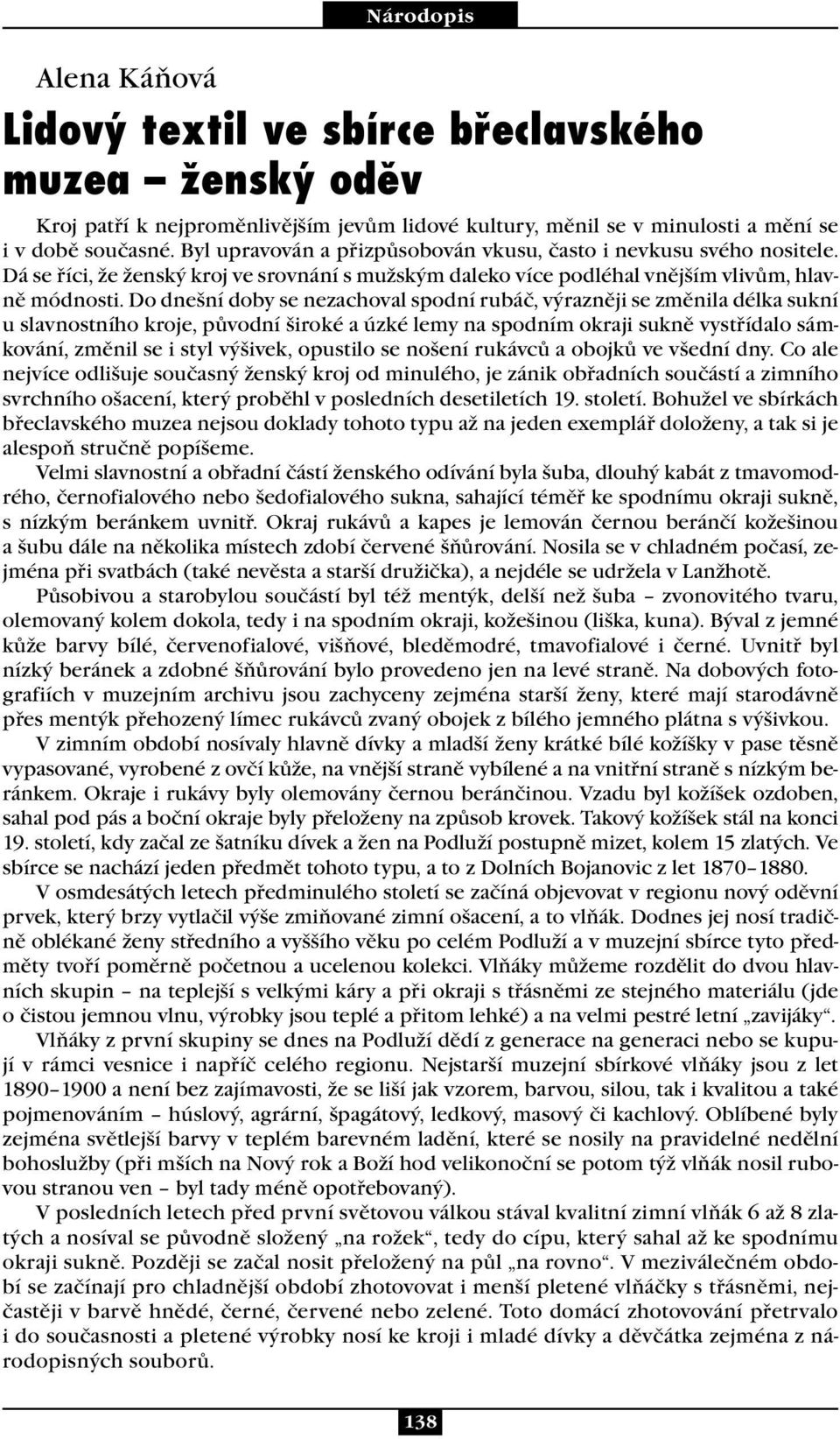 Do dnešní doby se nezachoval spodní rubáč, výrazněji se změnila délka sukní u slavnostního kroje, původní široké a úzké lemy na spodním okraji sukně vystřídalo sámkování, změnil se i styl výšivek,