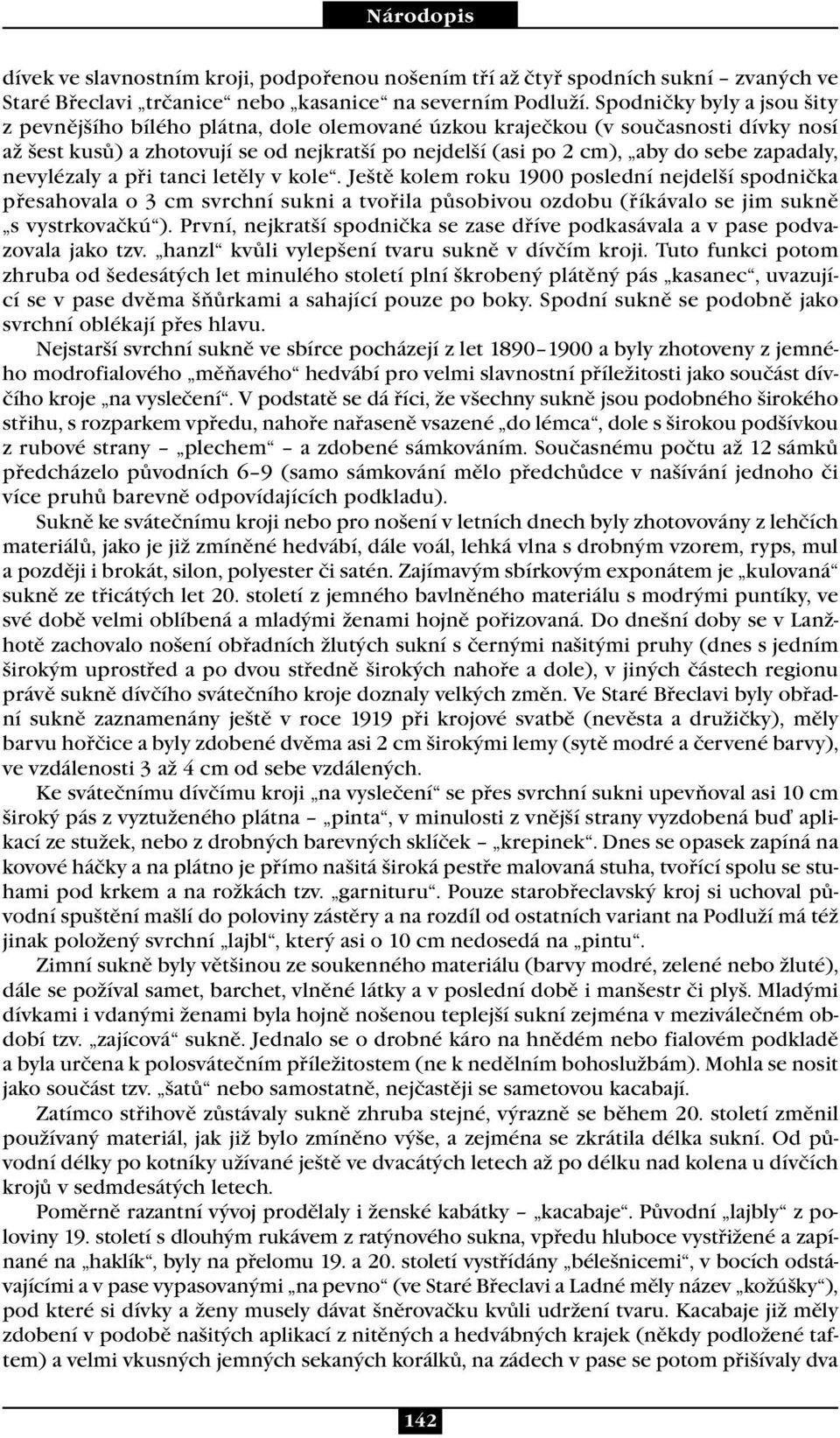zapadaly, nevylézaly a při tanci letěly v kole. Ještě kolem roku 1900 poslední nejdelší spodnička přesahovala o 3 cm svrchní sukni a tvořila působivou ozdobu (říkávalo se jim sukně s vystrkovačkú ).