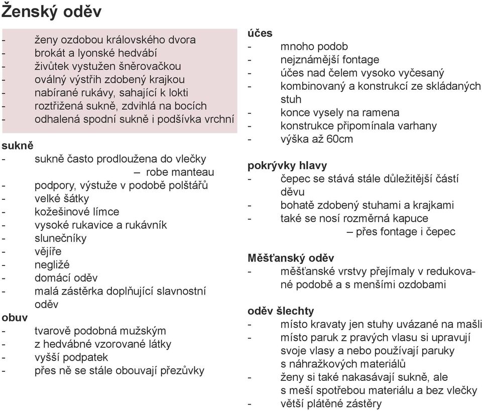 rukávník - slunečníky - vějíře - negližé - domácí oděv - malá zástěrka doplňující slavnostní oděv obuv - tvarově podobná mužským - z hedvábné vzorované látky - vyšší podpatek - přes ně se stále