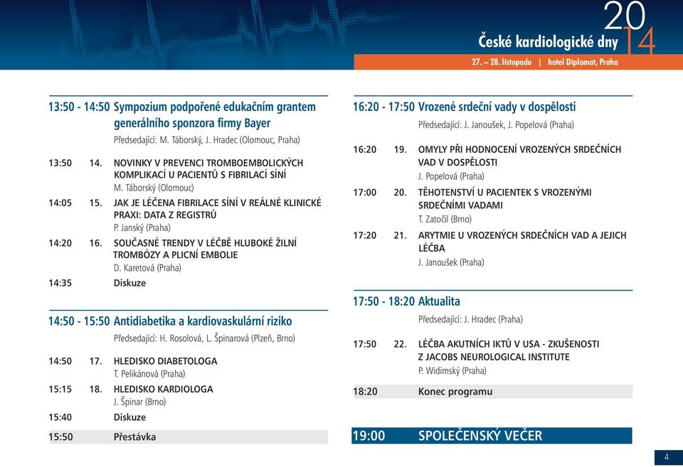 Janský (Praha) 14:20 16. SOUČASNÉ TRENDY V LÉČBĚ HLUBOKÉ ŽILNÍ TROMBÓZY A PLICNÍ EMBOLIE D. Karetová (Praha) 14:35 Diskuze 14:50-15:50 Antidiabetika a kardiovaskulární riziko Předsedající: H.