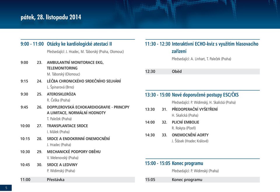 DOPPLEROVSKÁ ECHOKARDIOGRAFIE - PRINCIPY A LIMITACE, NORMÁLNÍ HODNOTY T. Paleček (Praha) 10:00 27. TRANSPLANTACE SRDCE I. Málek (Praha) 10:15 28. SRDCE A ENDOKRINNÍ ONEMOCNĚNÍ J.