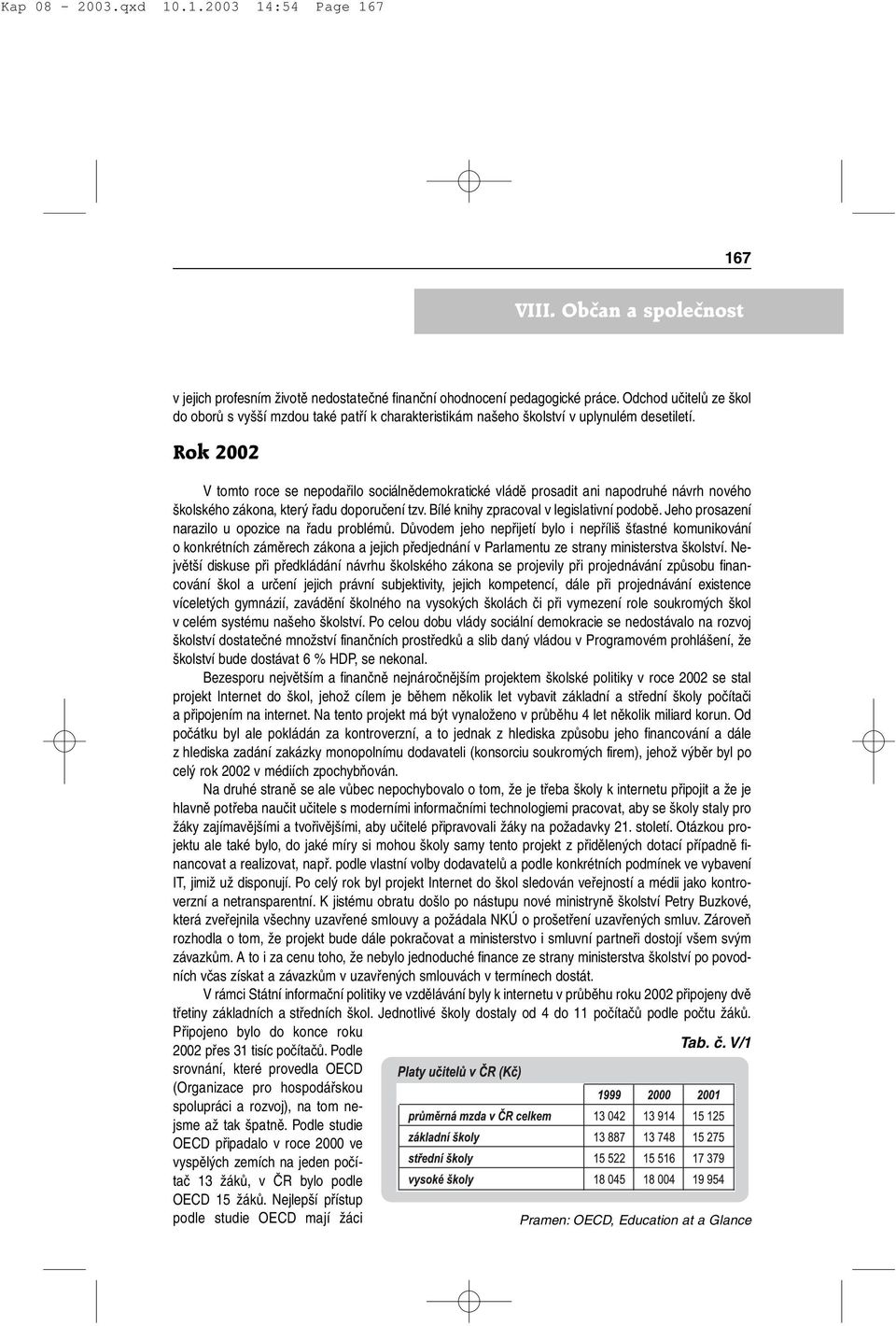 Rok 2002 V tomto roce se nepodařilo sociálnědemokratické vládě prosadit ani napodruhé návrh nového školského zákona, který řadu doporučení tzv. Bílé knihy zpracoval v legislativní podobě.