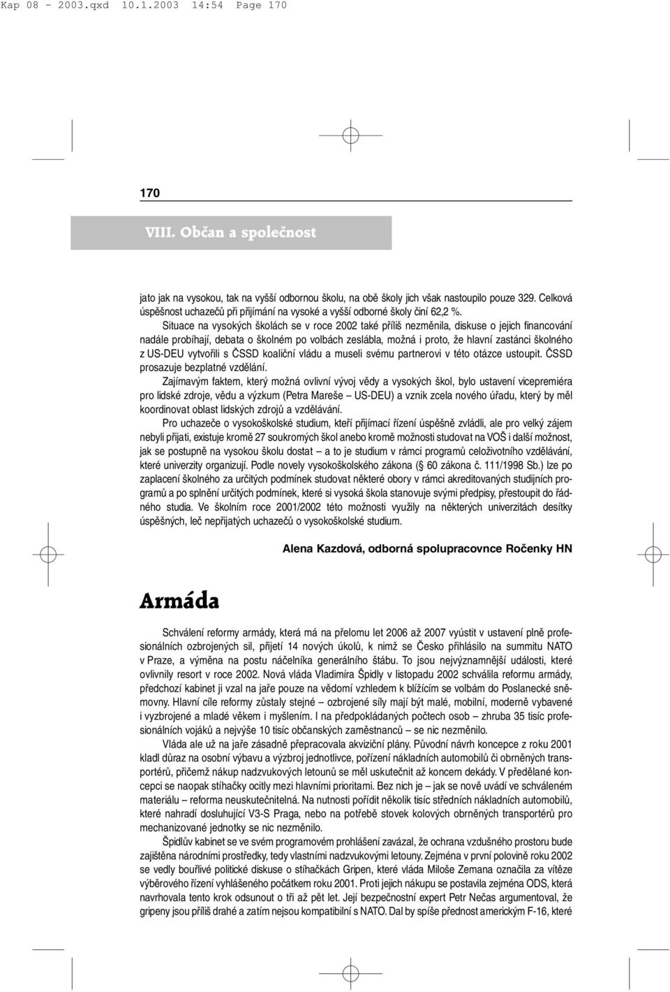 Situace na vysokých školách se v roce 2002 také příliš nezměnila, diskuse o jejich financování nadále probíhají, debata o školném po volbách zeslábla, možná i proto, že hlavní zastánci školného z