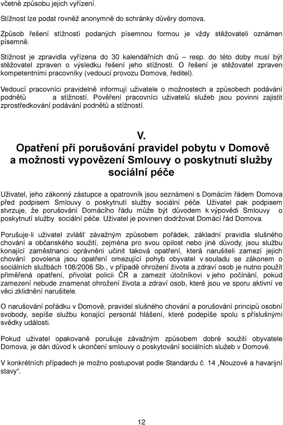 O řešení je stěžovatel zpraven kompetentními pracovníky (vedoucí provozu Domova, ředitel). Vedoucí pracovníci pravidelně informují uživatele o možnostech a způsobech podávání podnětů a stížností.