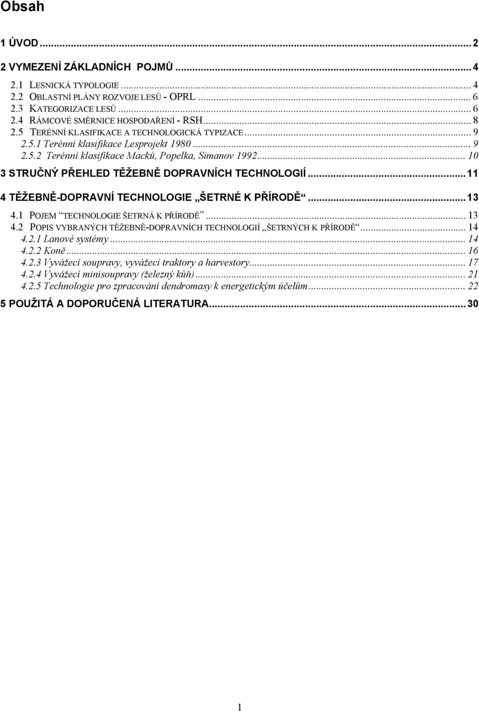 .. 10 3 STRUČNÝ PŘEHLED TĚŽEBNĚ DOPRAVNÍCH TECHNOLOGIÍ...11 4 TĚŽEBNĚ-DOPRAVNÍ TECHNOLOGIE ŠETRNÉ K PŘÍRODĚ...13 4.1 POJEM TECHNOLOGIE ŠETRNÁ K PŘÍRODĚ... 13 4.