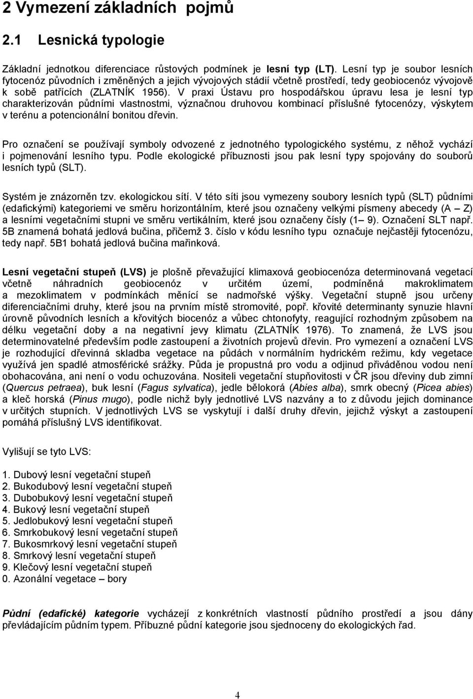 V praxi Ústavu pro hospodářskou úpravu lesa je lesní typ charakterizován půdními vlastnostmi, význačnou druhovou kombinací příslušné fytocenózy, výskytem v terénu a potencionální bonitou dřevin.