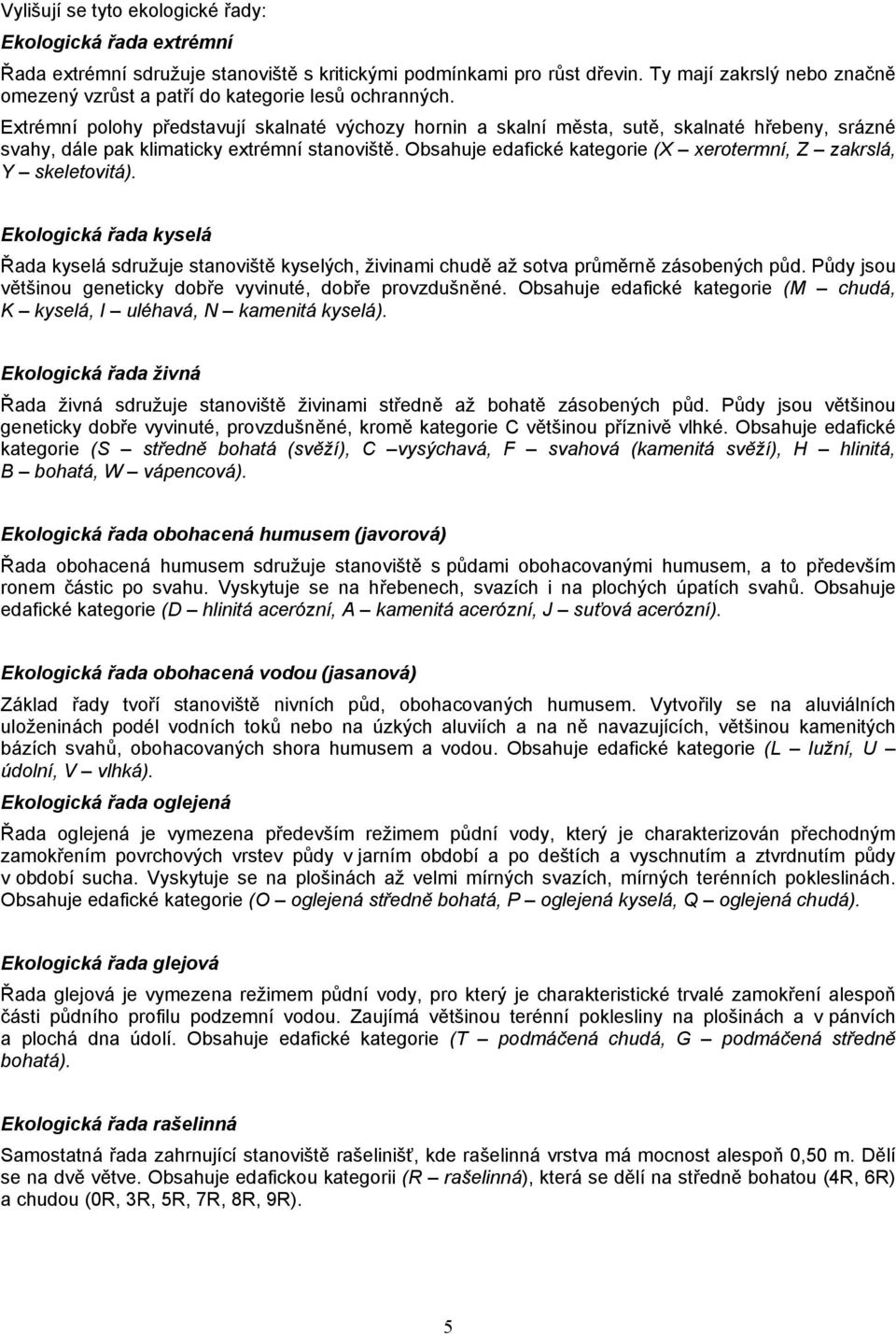 Extrémní polohy představují skalnaté výchozy hornin a skalní města, sutě, skalnaté hřebeny, srázné svahy, dále pak klimaticky extrémní stanoviště.