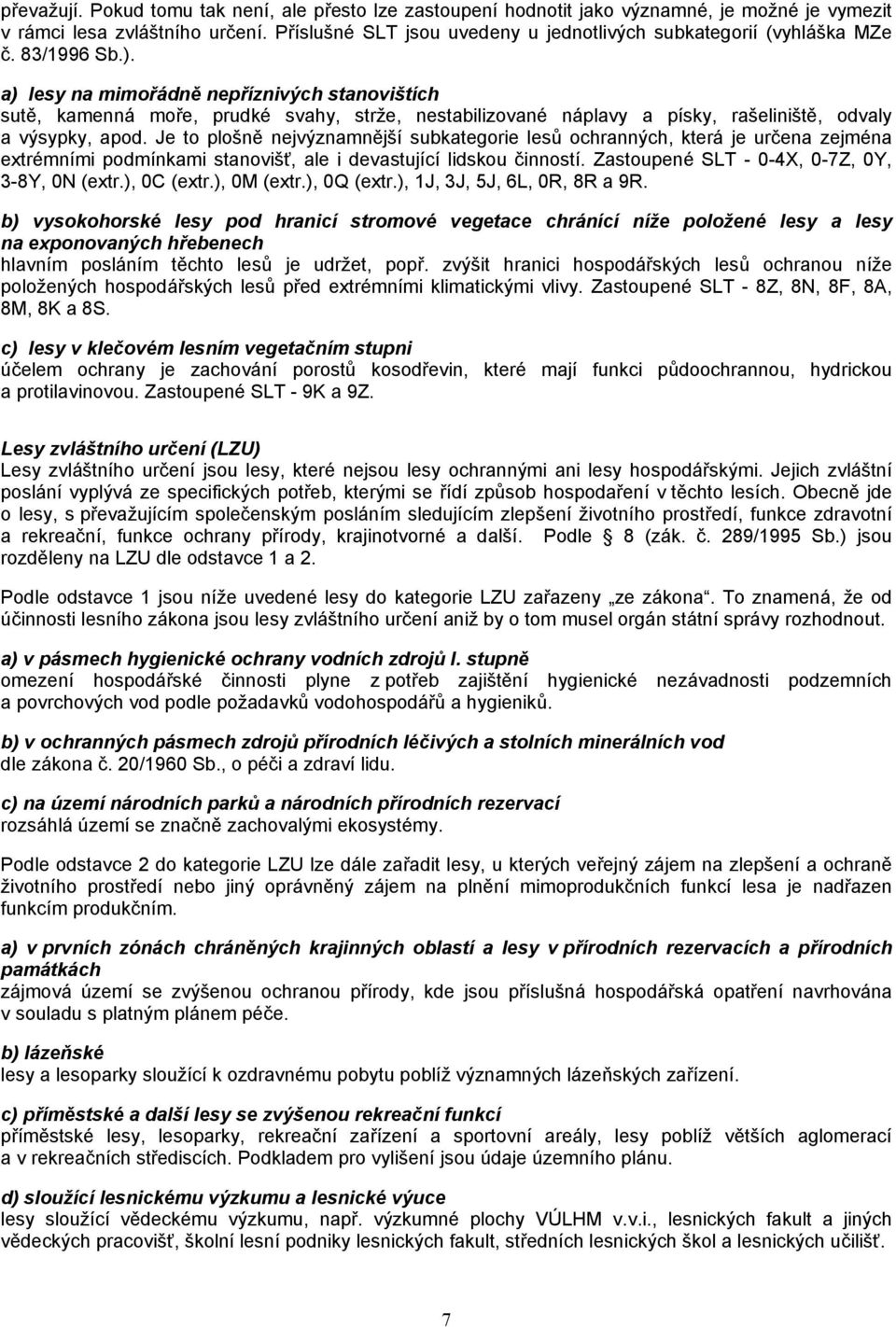 a) lesy na mimořádně nepříznivých stanovištích sutě, kamenná moře, prudké svahy, strže, nestabilizované náplavy a písky, rašeliniště, odvaly a výsypky, apod.