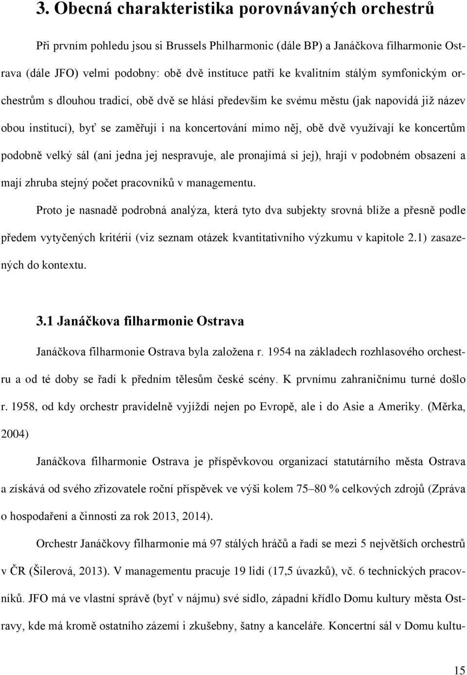 využívají ke koncertům podobně velký sál (ani jedna jej nespravuje, ale pronajímá si jej), hrají v podobném obsazení a mají zhruba stejný počet pracovníků v managementu.