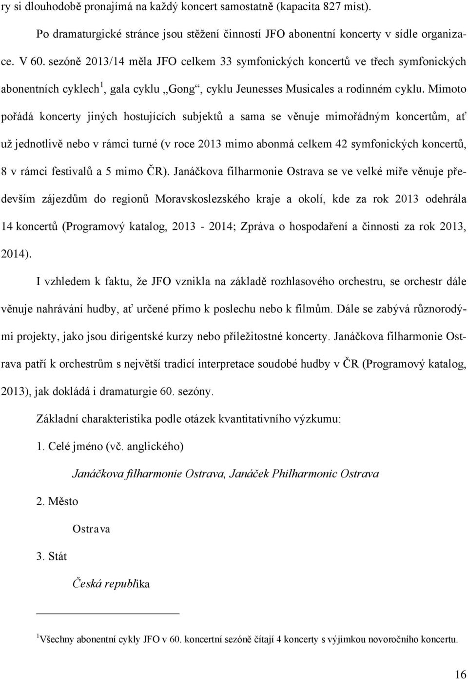 Mimoto pořádá koncerty jiných hostujících subjektů a sama se věnuje mimořádným koncertům, ať už jednotlivě nebo v rámci turné (v roce 2013 mimo abonmá celkem 42 symfonických koncertů, 8 v rámci