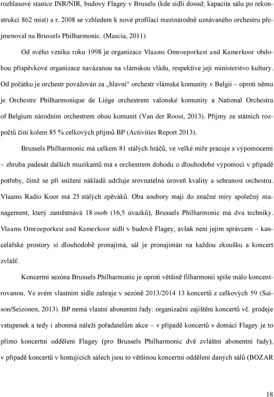 (Mascia, 2011) Od svého vzniku roku 1998 je organizace Vlaams Omroeporkest and Kamerkoor obdobou příspěvkové organizace navázanou na vlámskou vládu, respektive její ministerstvo kultury.