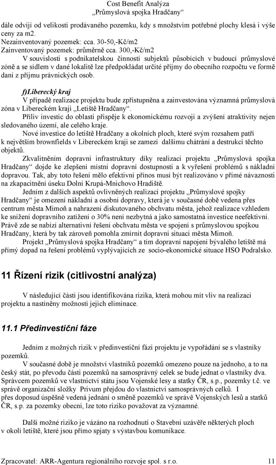 právnických osob. f)liberecký kraj V případě realizace projektu bude zpřístupněna a zainvestována významná průmyslová zóna v Libereckém kraji Letiště Hradčany.