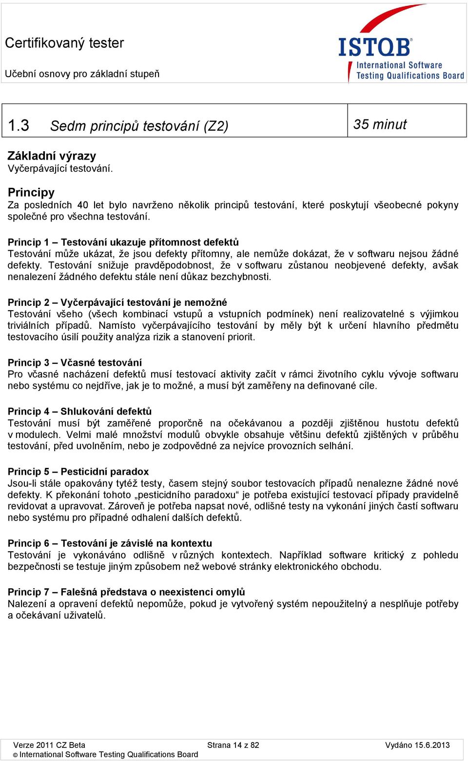 Princip 1 Testvání ukazuje přítmnst defektů Testvání může ukázat, že jsu defekty přítmny, ale nemůže dkázat, že v sftwaru nejsu žádné defekty.