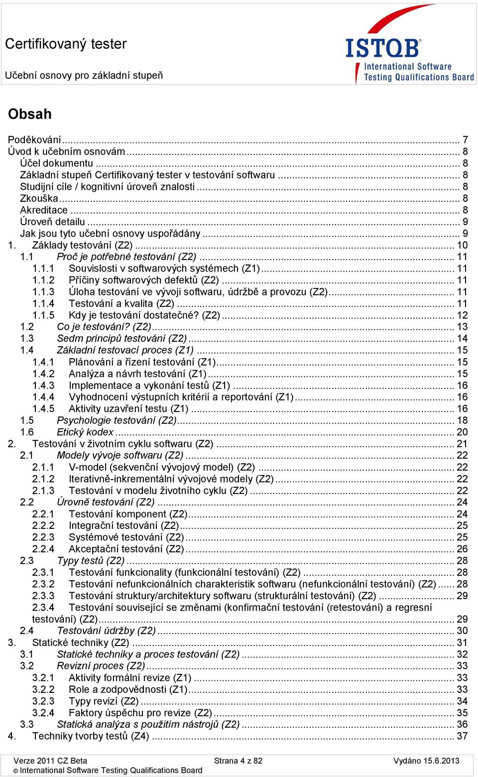 .. 11 1.1.1 Suvislsti v sftwarvých systémech (Z1)... 11 1.1.2 Příčiny sftwarvých defektů (Z2)... 11 1.1.3 Úlha testvání ve vývji sftwaru, údržbě a prvzu (Z2)... 11 1.1.4 Testvání a kvalita (Z2)... 11 1.1.5 Kdy je testvání dstatečné?