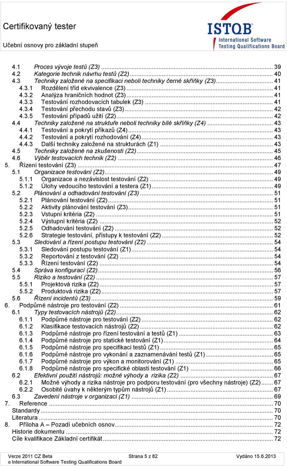 .. 42 4.4 Techniky zalžené na struktuře nebli techniky bílé skříňky (Z4)... 43 4.4.1 Testvání a pkrytí příkazů (Z4)... 43 4.4.2 Testvání a pkrytí rzhdvání (Z4)... 43 4.4.3 Další techniky zalžené na strukturách (Z1).