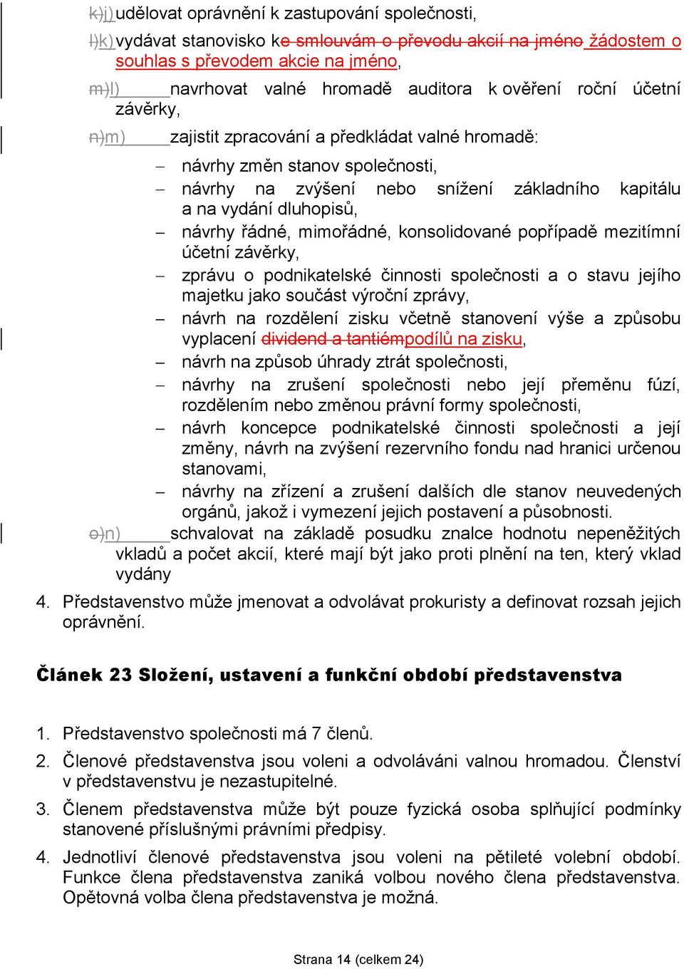 řádné, mimořádné, konsolidované popřípadě mezitímní účetní závěrky, zprávu o podnikatelské činnosti společnosti a o stavu jejího majetku jako součást výroční zprávy, návrh na rozdělení zisku včetně