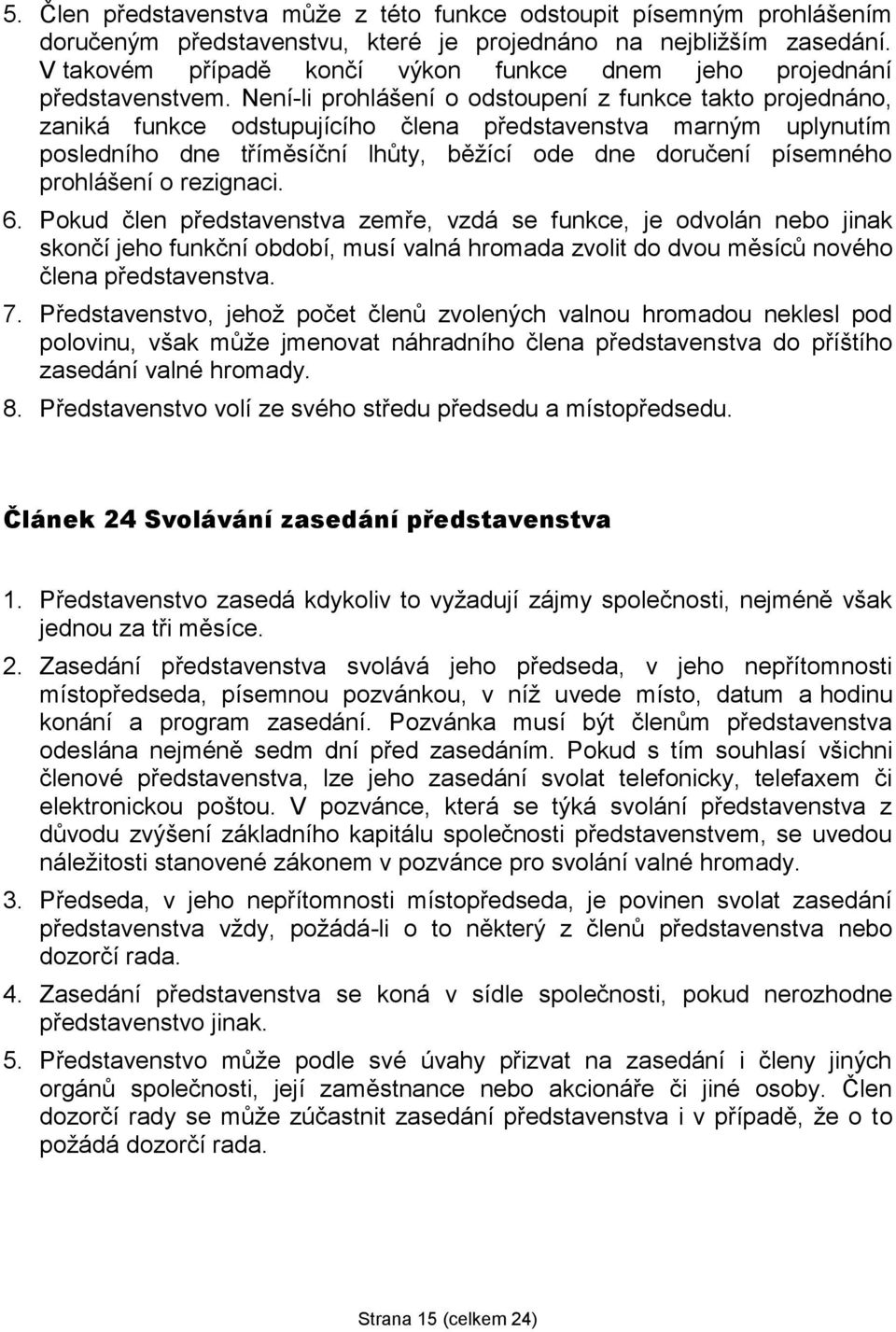 Není-li prohlášení o odstoupení z funkce takto projednáno, zaniká funkce odstupujícího člena představenstva marným uplynutím posledního dne tříměsíční lhůty, běžící ode dne doručení písemného