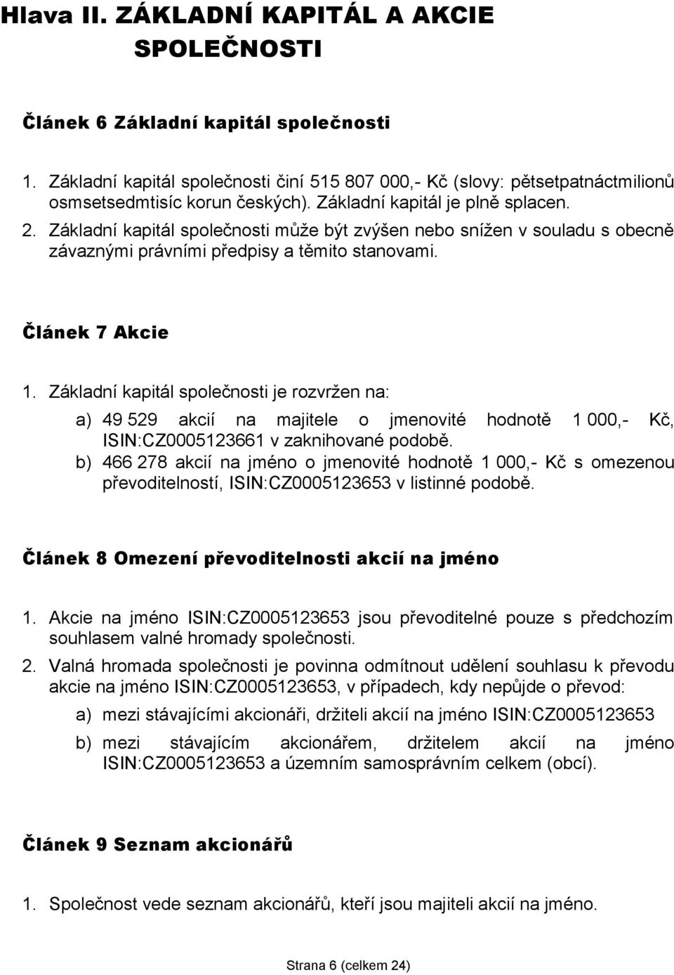 Základní kapitál společnosti je rozvržen na: a) 49 529 akcií na majitele o jmenovité hodnotě 1 000,- Kč, ISIN:CZ0005123661 v zaknihované podobě.