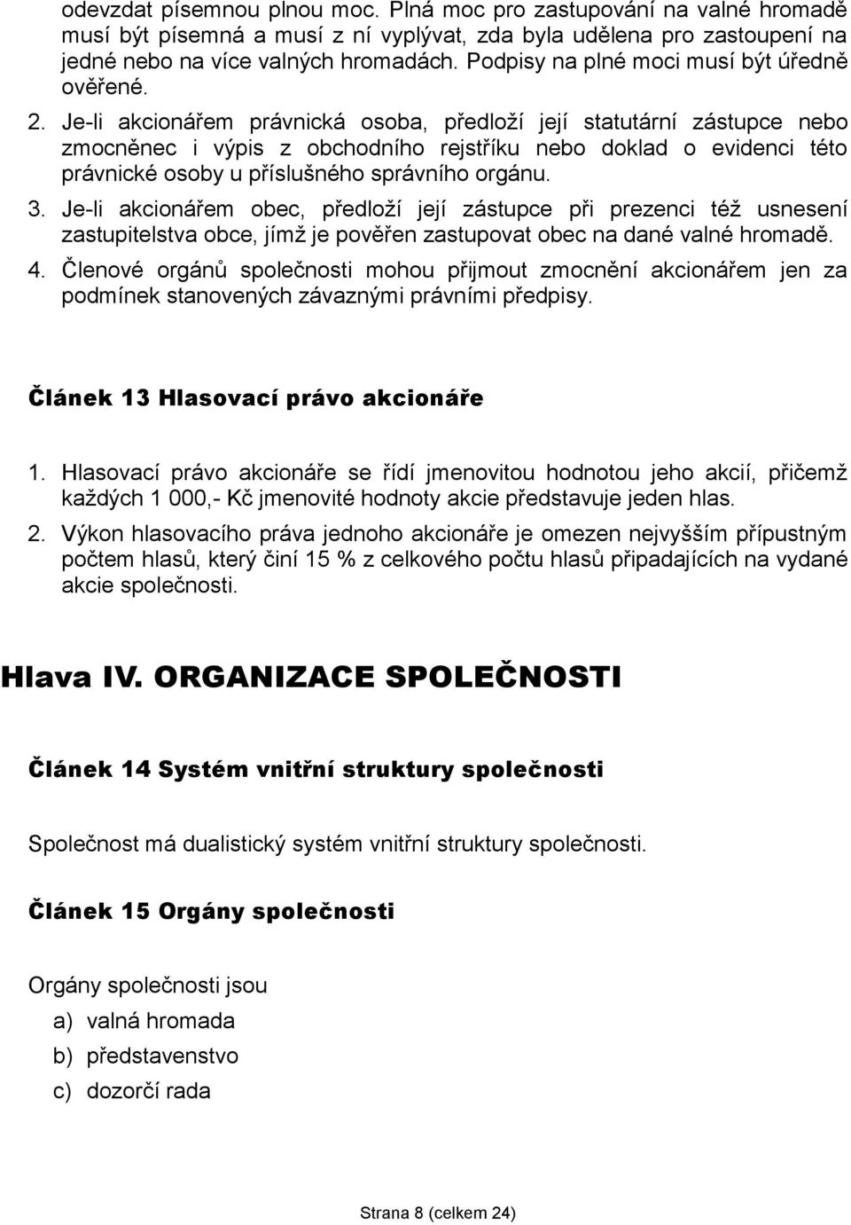 Je-li akcionářem právnická osoba, předloží její statutární zástupce nebo zmocněnec i výpis z obchodního rejstříku nebo doklad o evidenci této právnické osoby u příslušného správního orgánu. 3.