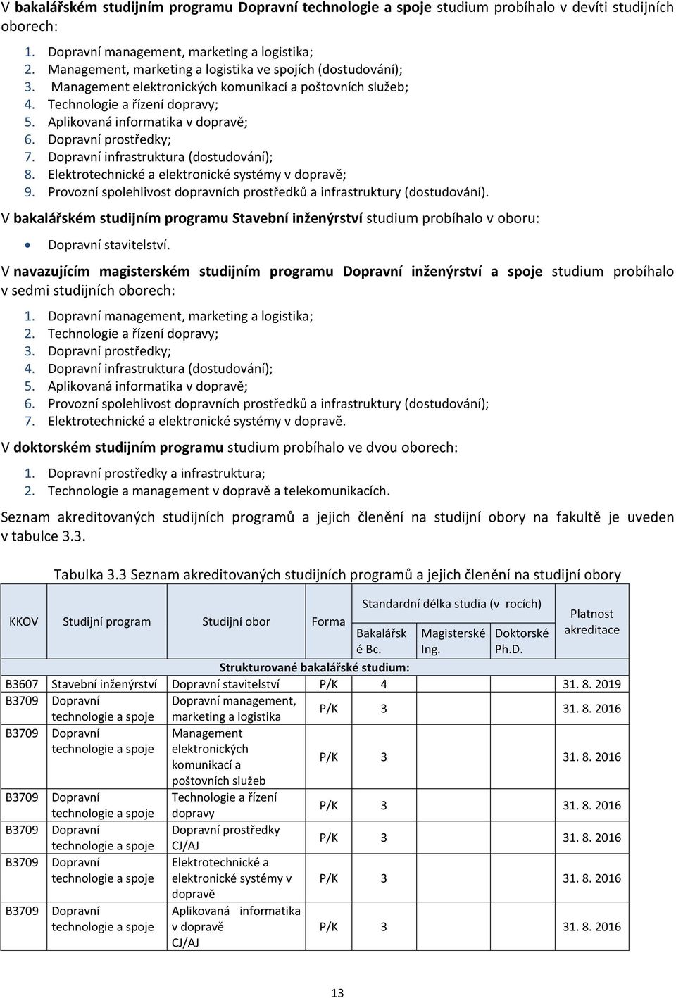 Dopravní prostředky; 7. Dopravní infrastruktura (dostudování); 8. Elektrotechnické a elektronické systémy v dopravě; 9. Provozní spolehlivost dopravních prostředků a infrastruktury (dostudování).