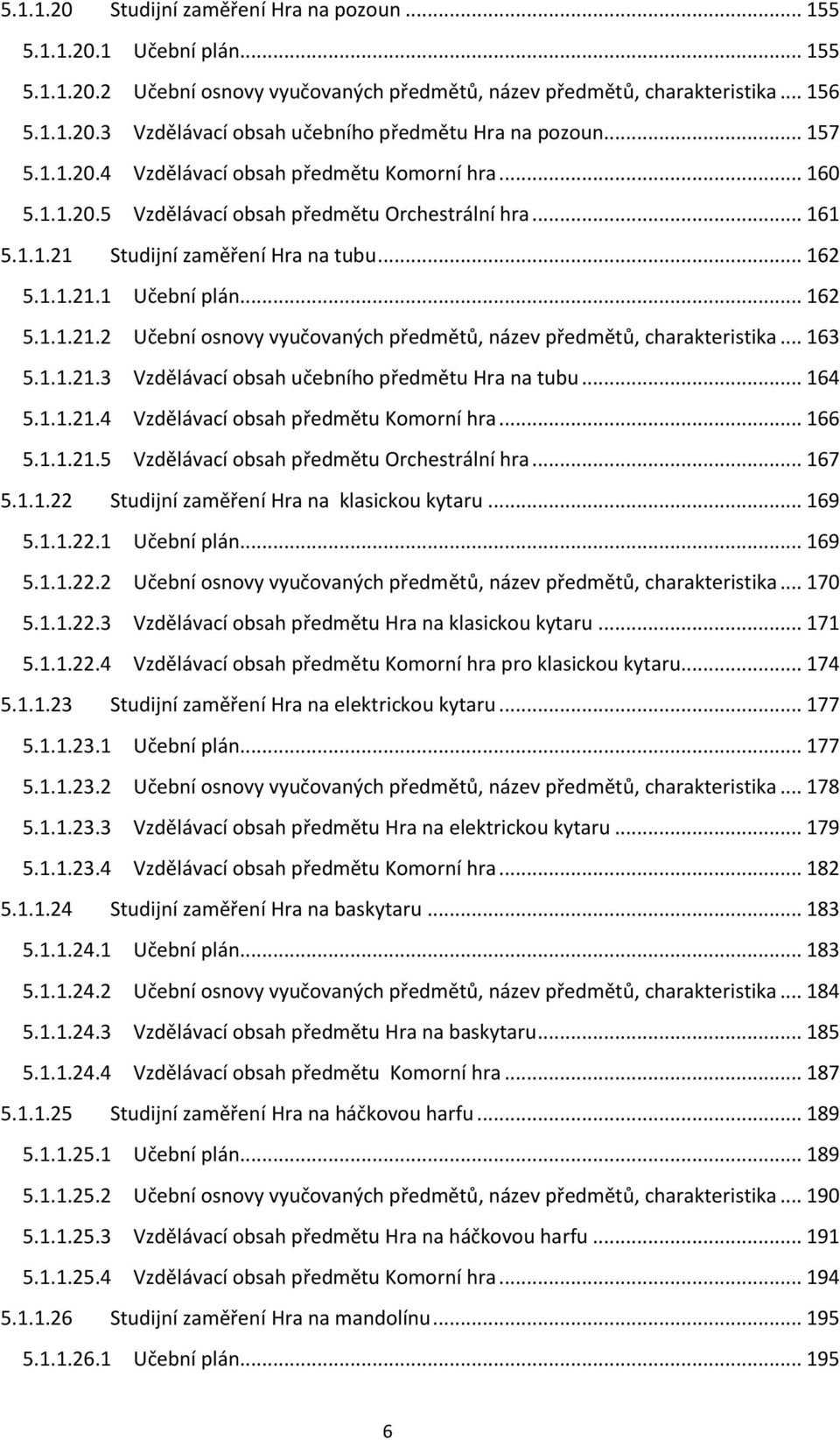 Studijní zaměření Hra na tubu... 162 5.1.1.21.1 Učební plán... 162 5.1.1.21.2 Učební osnovy vyučovaných předmětů, název předmětů, charakteristika... 163 5.1.1.21.3 Vzdělávací obsah učebního předmětu Hra na tubu.