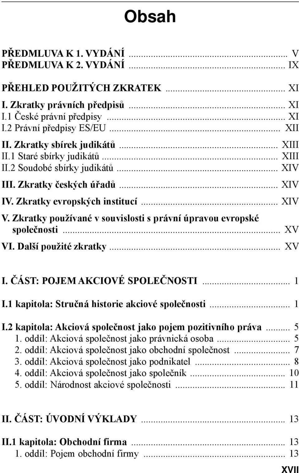 Zkratky používané v souvislosti s právní úpravou evropské společnosti... XV VI. Další použité zkratky... XV I. ČÁST: POJEM AKCIOVÉ SPOLEČNOSTI... 1 I.1 kapitola: Stručná historie akciové společnosti.